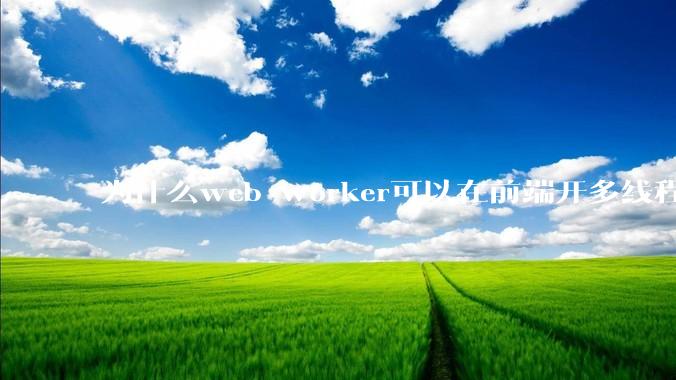 为什么web worker可以在前端开多线程，解决单线程卡死页面的问题，但是没有得到广泛使用？