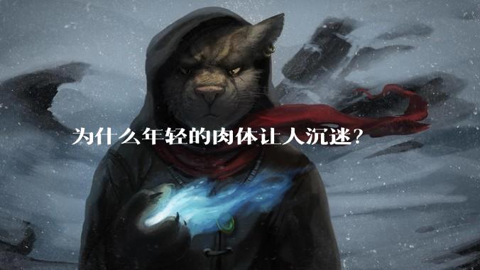 为什么年轻的肉体让人沉迷？