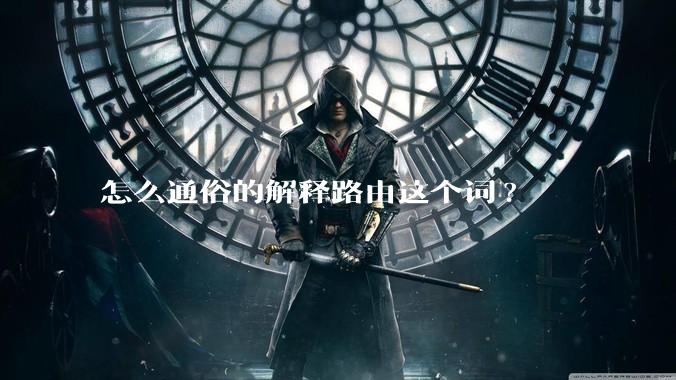 怎么通俗的解释路由这个词?