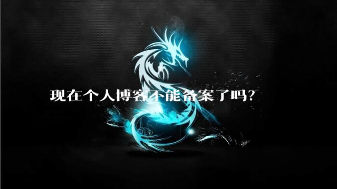 现在个人博客不能备案了吗？