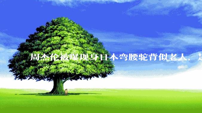 周杰伦被曝现身日本弯腰驼背似老人，是真的吗？他曾称患有强直性脊柱炎，这病对身体影响有多大？能治好吗？