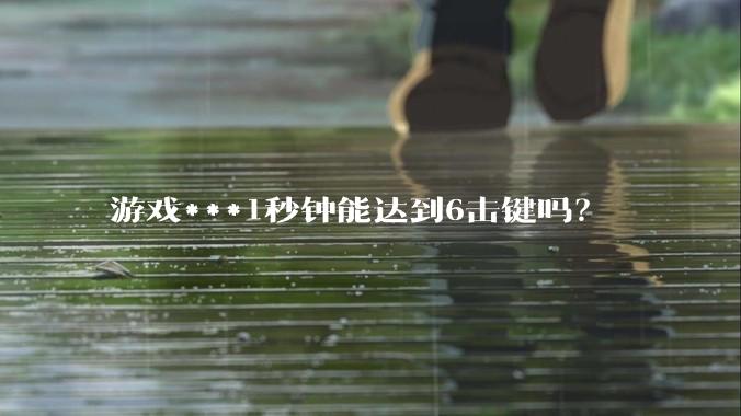 游戏***1秒钟能达到6击键吗？
