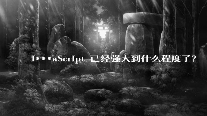 J***aScript 已经强大到什么程度了？