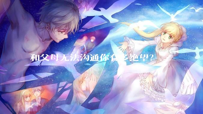 和父母无法沟通你有多绝望？
