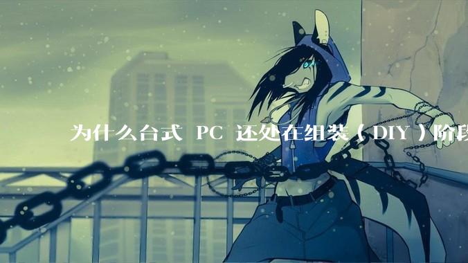 为什么台式 PC 还处在组装（DIY）阶段？