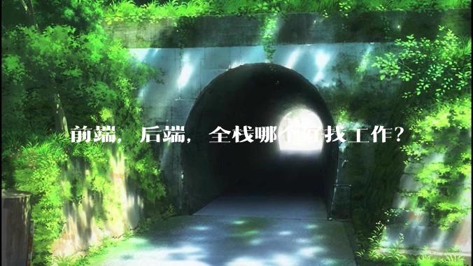 前端，后端，全栈哪个好找工作？